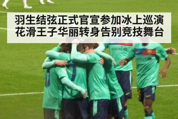 羽生结弦正式官宣参加冰上巡演花滑王子华丽转身告别竞技舞台